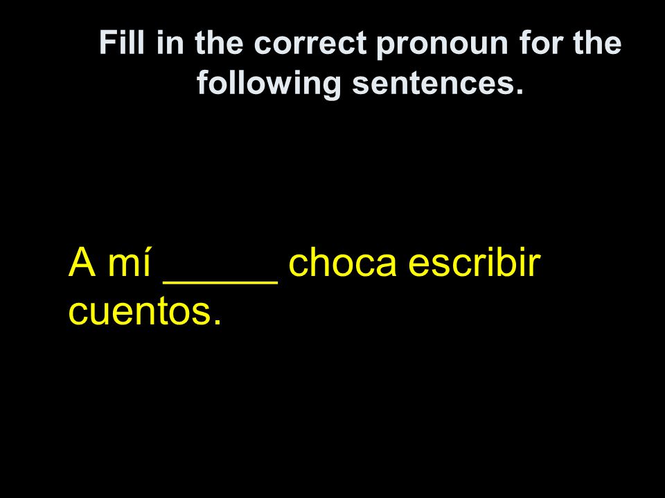 Fill in the correct pronoun for the following sentences. A mí _____ choca escribir cuentos.