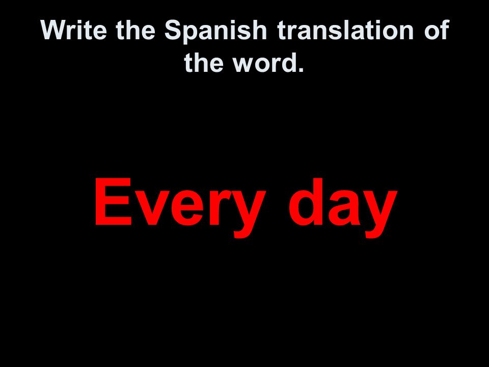 Write the Spanish translation of the word. Every day