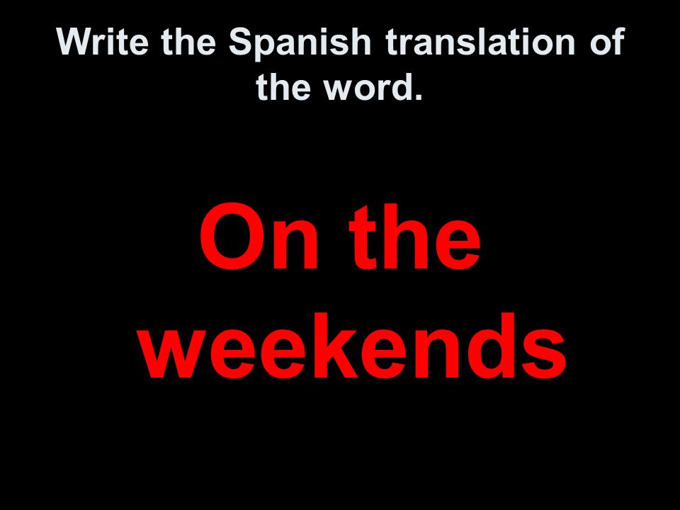 Write the Spanish translation of the word. On the weekends