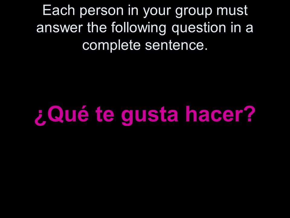 Each person in your group must answer the following question in a complete sentence.