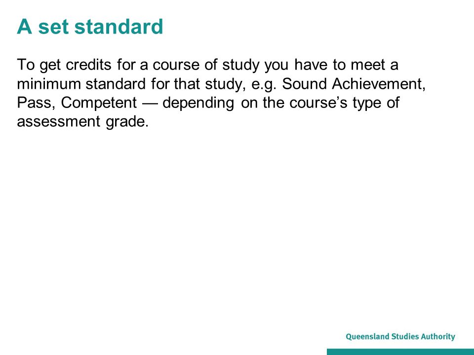A set standard To get credits for a course of study you have to meet a minimum standard for that study, e.g.