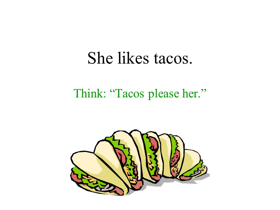 She likes tacos. Think: Tacos please her.