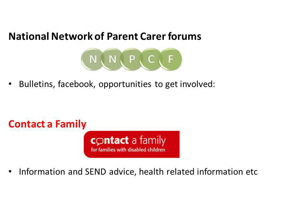National Network of Parent Carer forums Bulletins, facebook, opportunities to get involved: Contact a Family Information and SEND advice, health related information etc