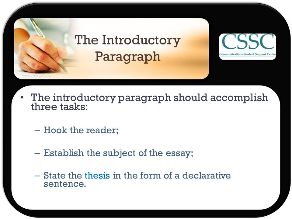 The Introductory Paragraph The introductory paragraph should accomplish three tasks: – Hook the reader; – Establish the subject of the essay; – State the thesis in the form of a declarative sentence.