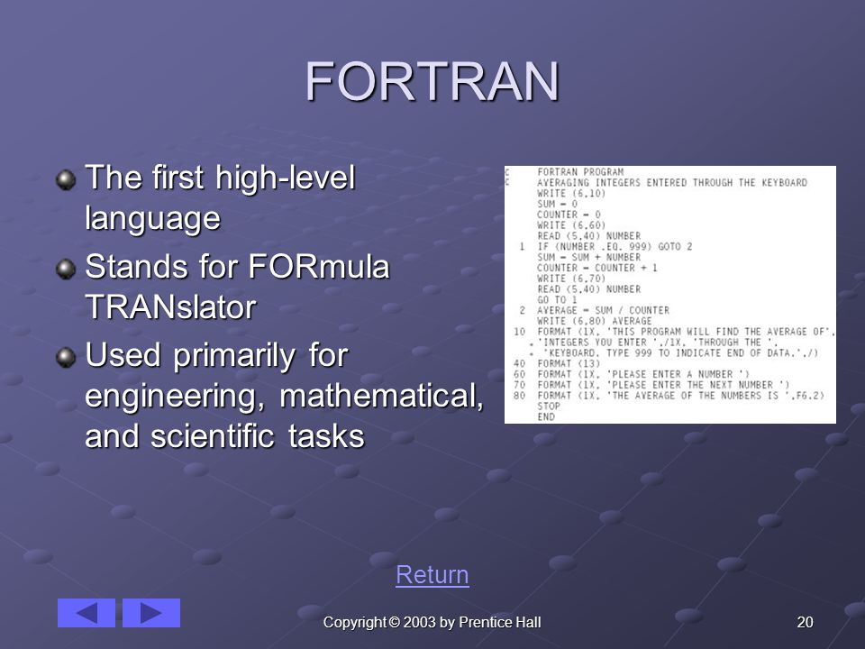 20Copyright © 2003 by Prentice Hall FORTRAN The first high-level language Stands for FORmula TRANslator Used primarily for engineering, mathematical, and scientific tasks Return