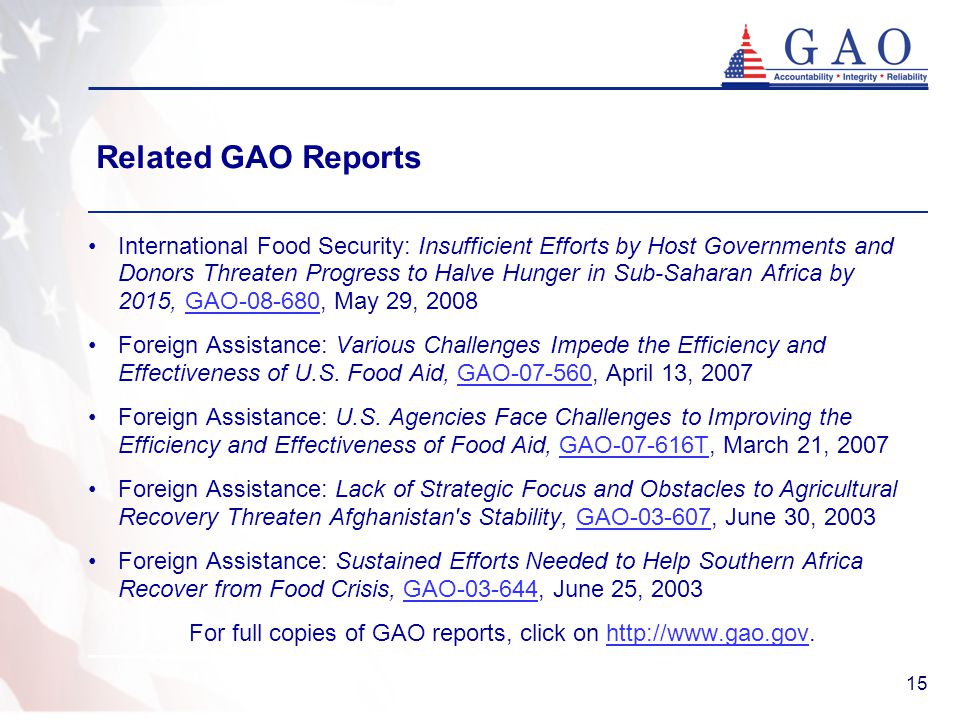 15 Related GAO Reports International Food Security: Insufficient Efforts by Host Governments and Donors Threaten Progress to Halve Hunger in Sub-Saharan Africa by 2015, GAO , May 29, 2008GAO Foreign Assistance: Various Challenges Impede the Efficiency and Effectiveness of U.S.