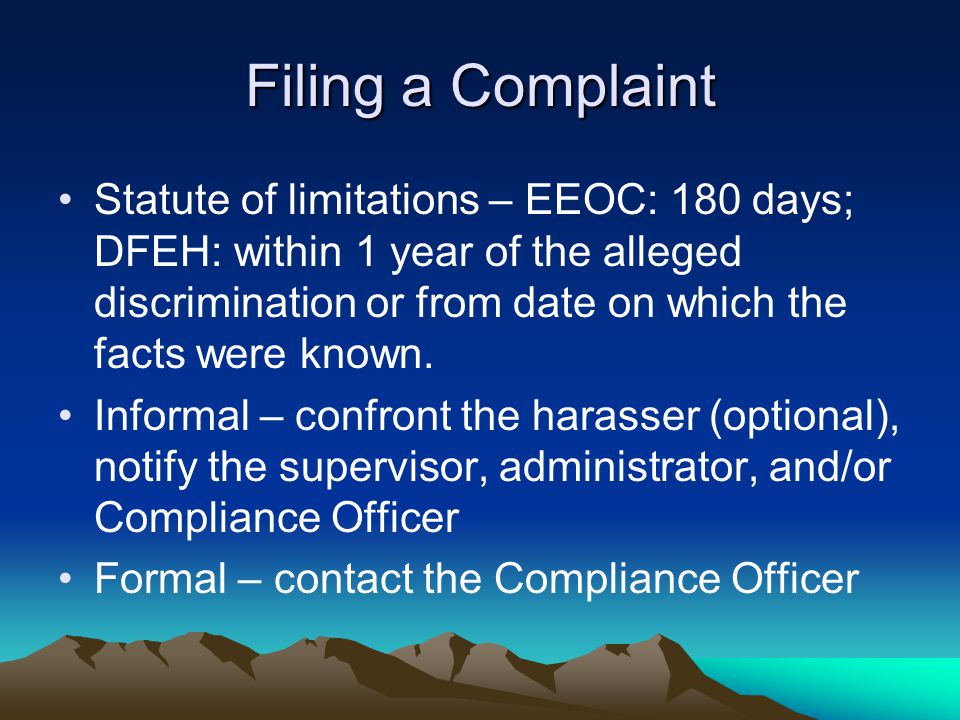 Filing a Complaint Statute of limitations – EEOC: 180 days; DFEH: within 1 year of the alleged discrimination or from date on which the facts were known.