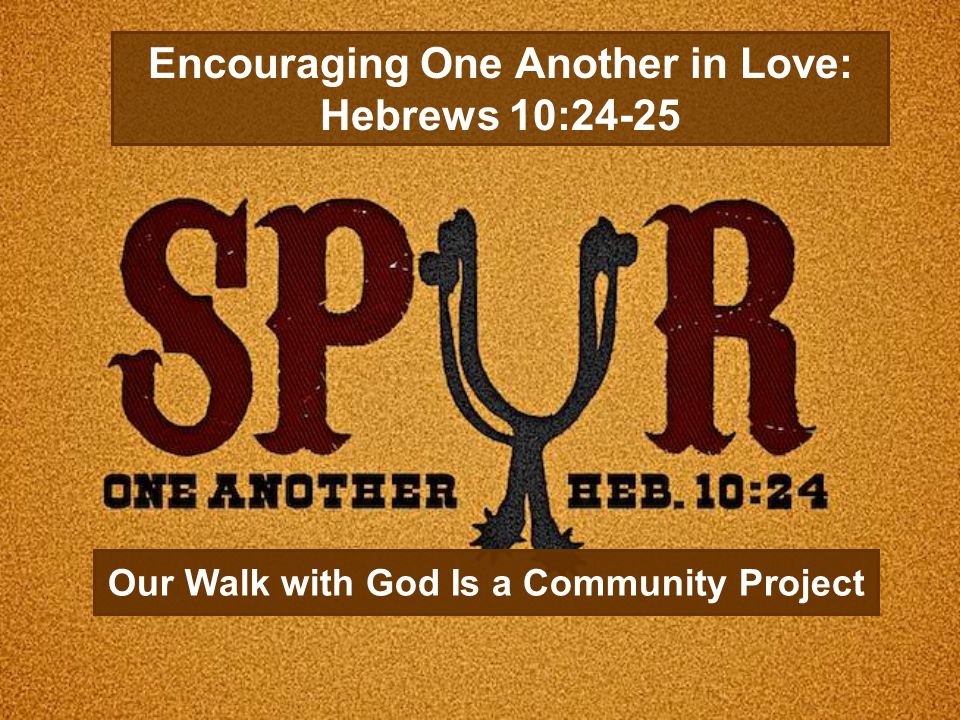 Our Walk with God Is a Community Project Encouraging One Another in Love: Hebrews 10:24-25