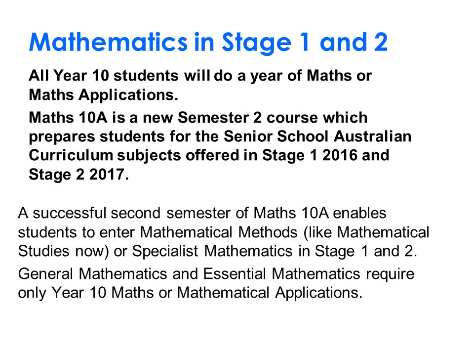 Mathematics in Stage 1 and 2 All Year 10 students will do a year of Maths or Maths Applications.