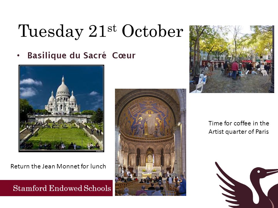 Stamford Endowed Schools Tuesday 21 st October Basilique du Sacré Cœur Time for coffee in the Artist quarter of Paris Return the Jean Monnet for lunch