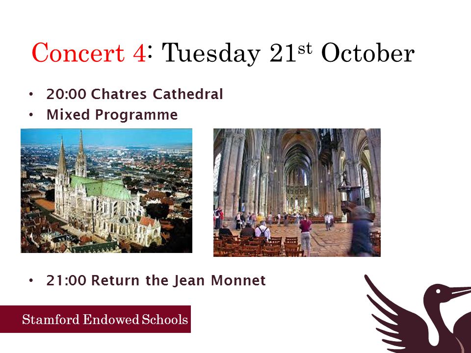 Stamford Endowed Schools Concert 4: Tuesday 21 st October 20:00 Chatres Cathedral Mixed Programme 21:00 Return the Jean Monnet