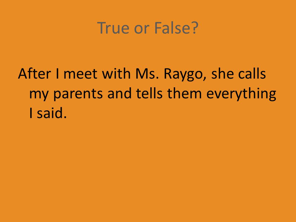 True or False After I meet with Ms. Raygo, she calls my parents and tells them everything I said.