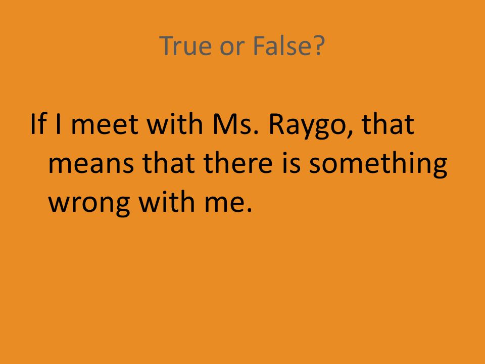 True or False If I meet with Ms. Raygo, that means that there is something wrong with me.