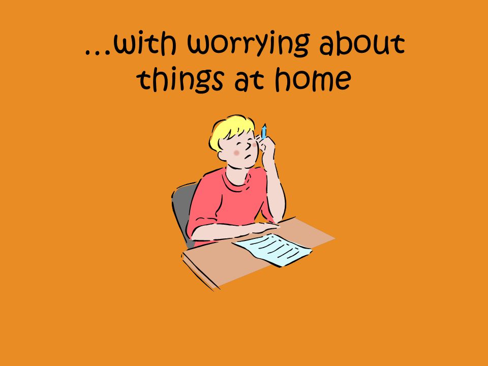 …with worrying about things at home