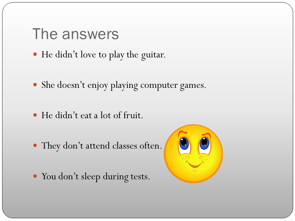 The answers He didn’t love to play the guitar. She doesn’t enjoy playing computer games.