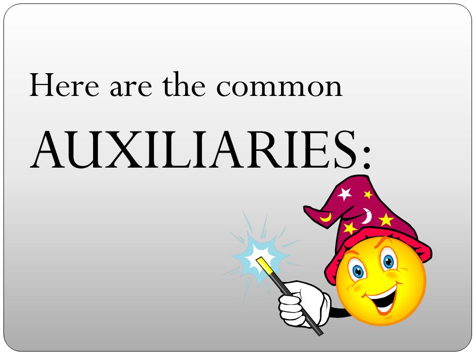 Here are the common AUXILIARIES: