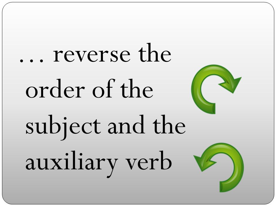 … reverse the order of the subject and the auxiliary verb