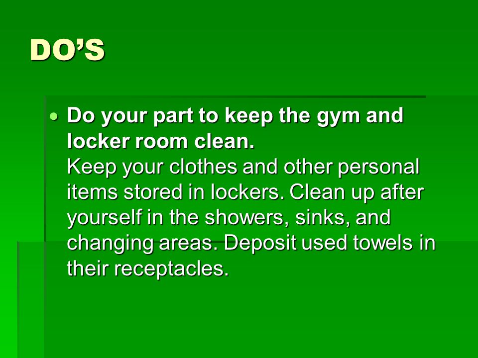 DO’S  Do your part to keep the gym and locker room clean.