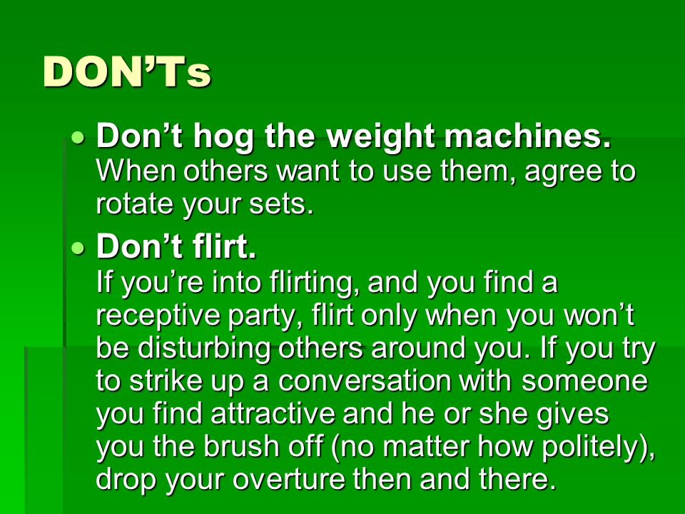 DON’Ts  Don’t hog the weight machines. When others want to use them, agree to rotate your sets.
