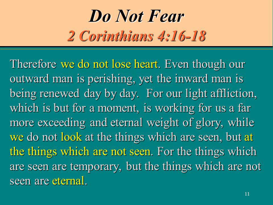11 Do Not Fear 2 Corinthians 4:16-18 Therefore we do not lose heart.