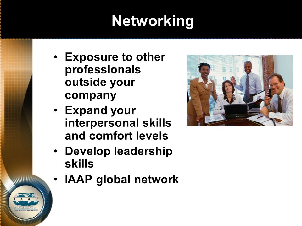 Networking Exposure to other professionals outside your company Expand your interpersonal skills and comfort levels Develop leadership skills IAAP global network