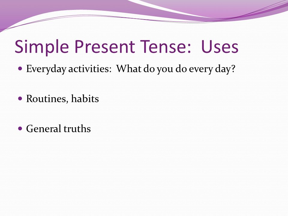 Simple Present Tense: Uses Everyday activities: What do you do every day.
