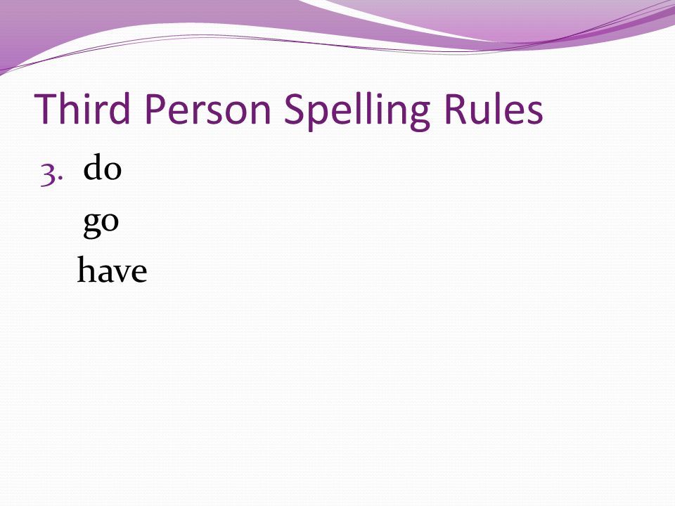 Third Person Spelling Rules 3. do go have
