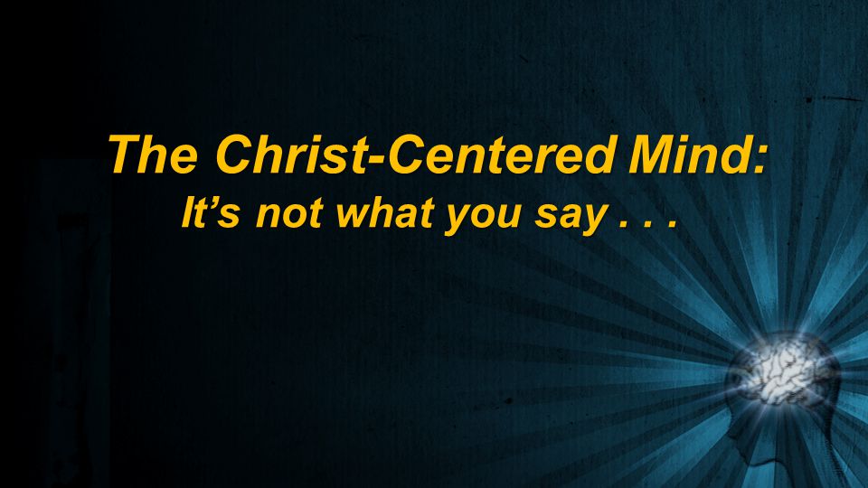 The Christ-Centered Mind: It’s not what you say...