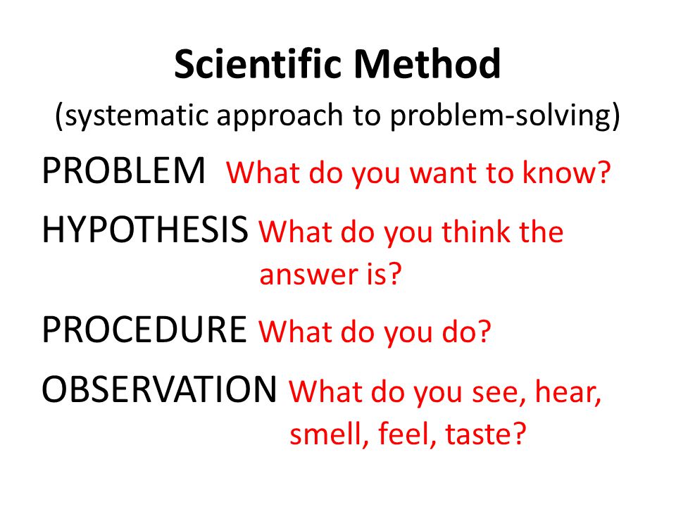 Scientific Method (systematic approach to problem-solving) PROBLEM What do you want to know.