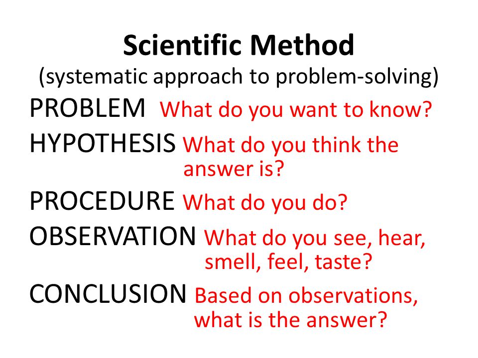 Scientific Method (systematic approach to problem-solving) PROBLEM What do you want to know.