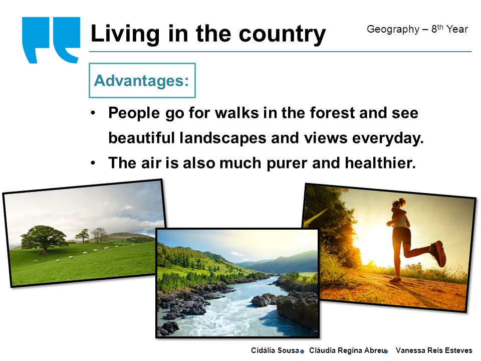 Cidália Sousa Cláudia Regina Abreu Vanessa Reis Esteves Living in the country Geography – 8 th Year People go for walks in the forest and see beautiful landscapes and views everyday.