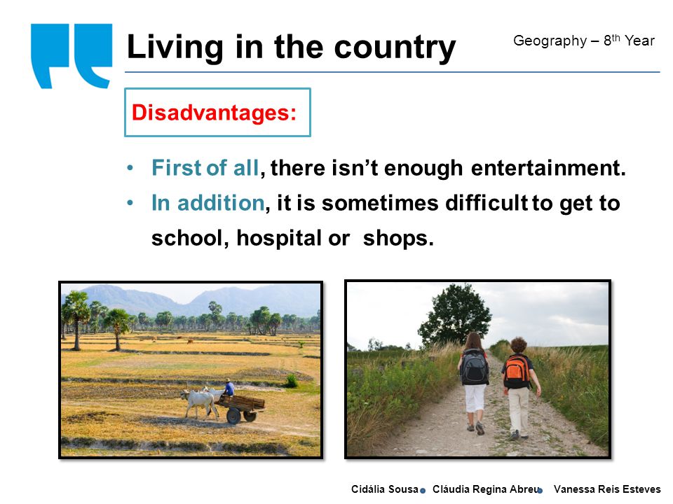Cidália Sousa Cláudia Regina Abreu Vanessa Reis Esteves Living in the country Geography – 8 th Year First of all, there isn’t enough entertainment.