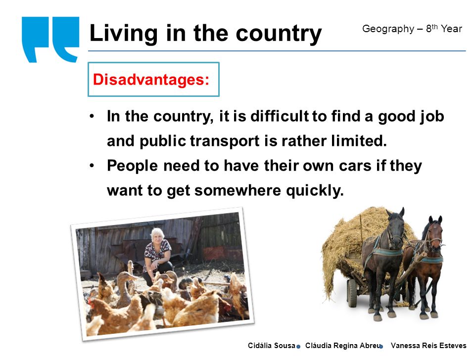 Cidália Sousa Cláudia Regina Abreu Vanessa Reis Esteves Living in the country Geography – 8 th Year Disadvantages: In the country, it is difficult to find a good job and public transport is rather limited.