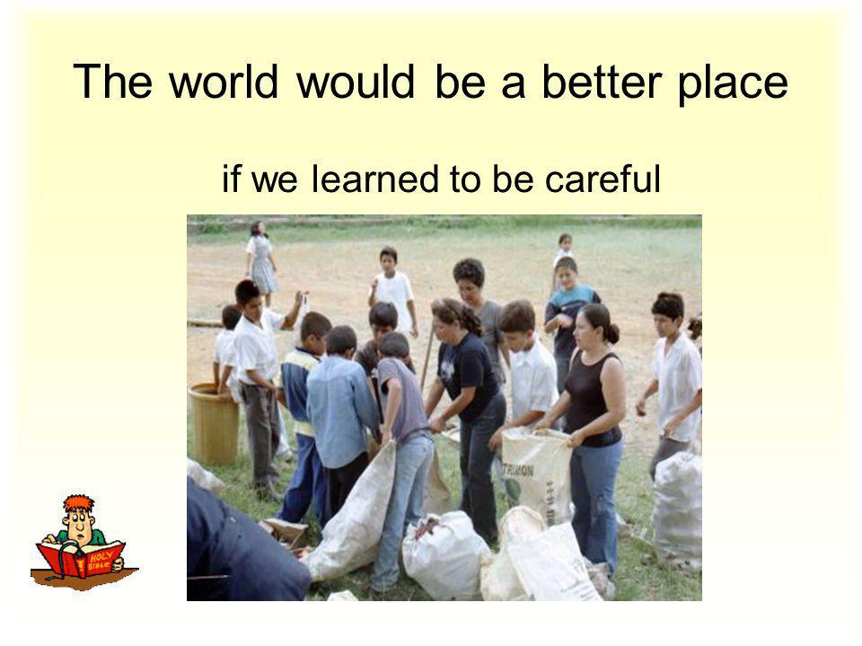 The world would be a better place if we learned to be careful