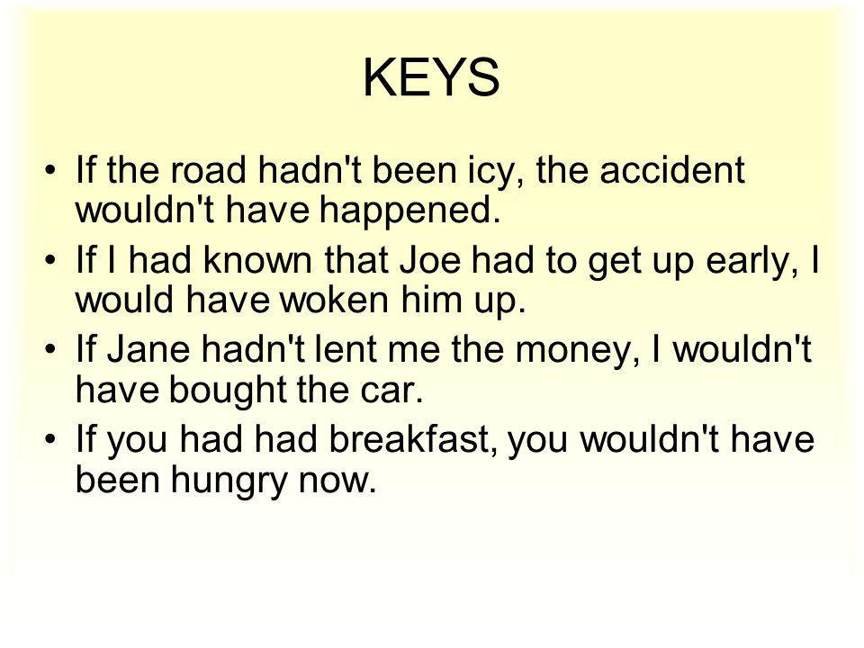 KEYS If the road hadn t been icy, the accident wouldn t have happened.