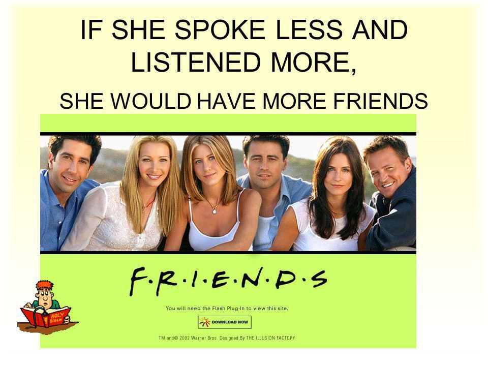 IF SHE SPOKE LESS AND LISTENED MORE, SHE WOULD HAVE MORE FRIENDS