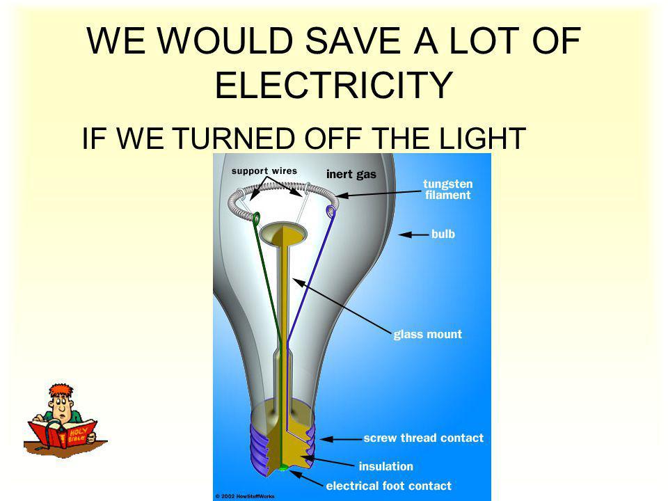 WE WOULD SAVE A LOT OF ELECTRICITY IF WE TURNED OFF THE LIGHT