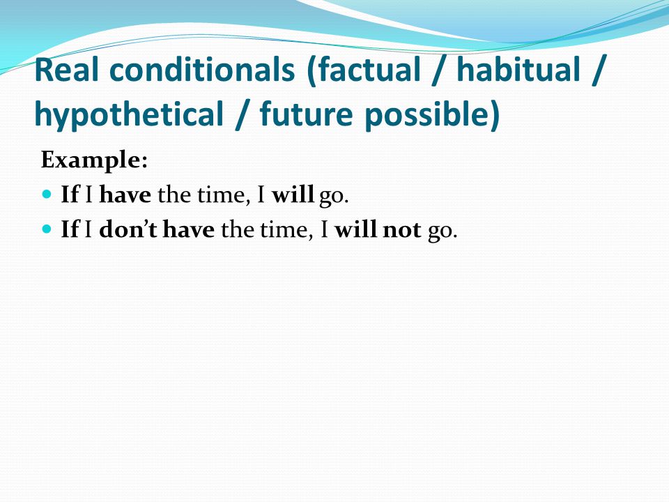 Real conditionals (factual / habitual / hypothetical / future possible) Example: If I have the time, I will go.