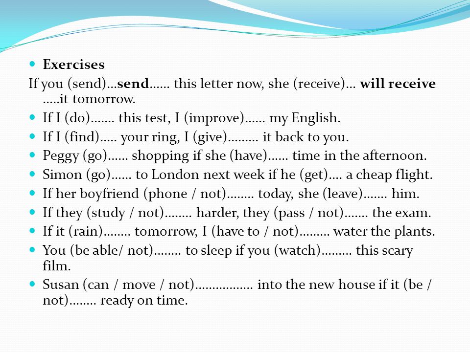 Exercises If you (send)…send…… this letter now, she (receive)… will receive …..it tomorrow.
