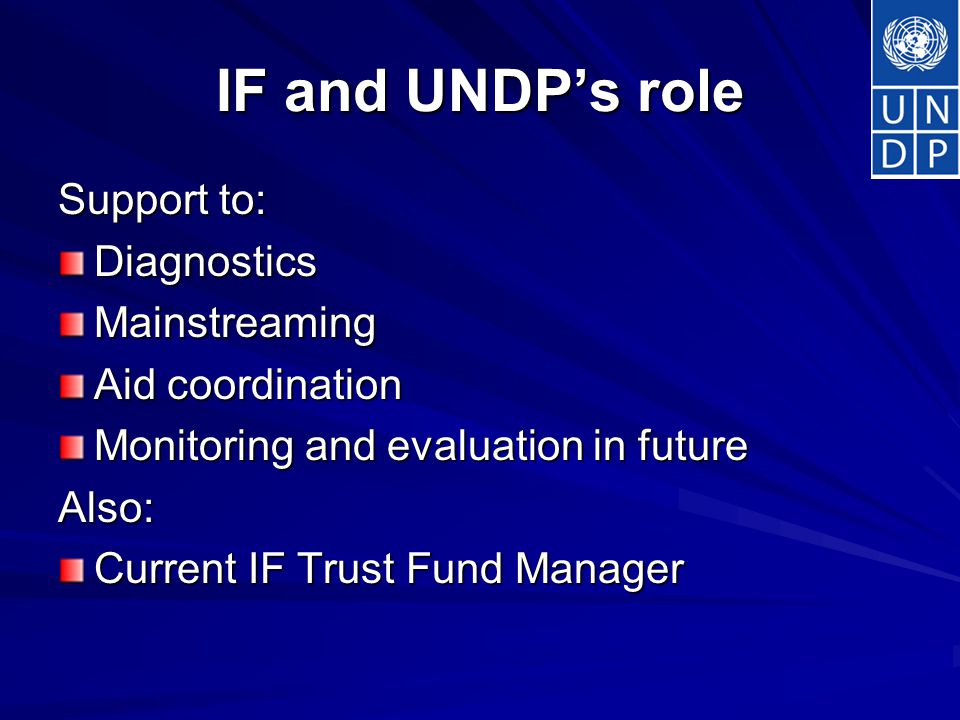 IF and UNDP’s role Support to: DiagnosticsMainstreaming Aid coordination Monitoring and evaluation in future Also: Current IF Trust Fund Manager