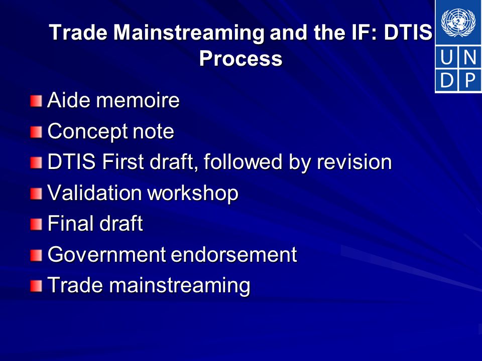 Trade Mainstreaming and the IF: DTIS Process Aide memoire Concept note DTIS First draft, followed by revision Validation workshop Final draft Government endorsement Trade mainstreaming