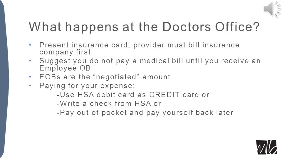 Prescriptions Will receive Express Scripts negotiated price, no co-pays Must pay for price of Rx at the time of service -Use HSA debit card as CREDIT card or -Write a check from HSA or -Pay out of pocket and pay yourself back later