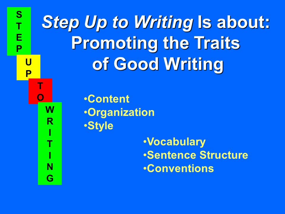 STEPSTEP UPUP TOTO WRITINGWRITING STEPSTEP UPUP TOTO WRITINGWRITING Step Up to Writing Is about: Promoting the Traits of Good Writing Content Organization Style Vocabulary Sentence Structure Conventions