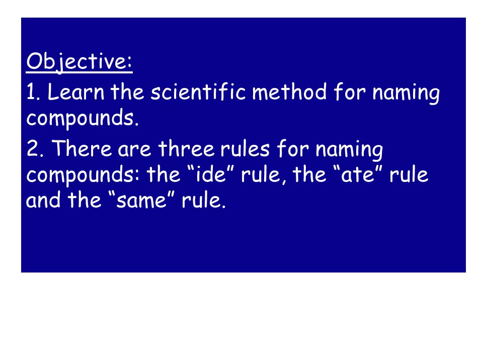 Objective: 1. Learn the scientific method for naming compounds.