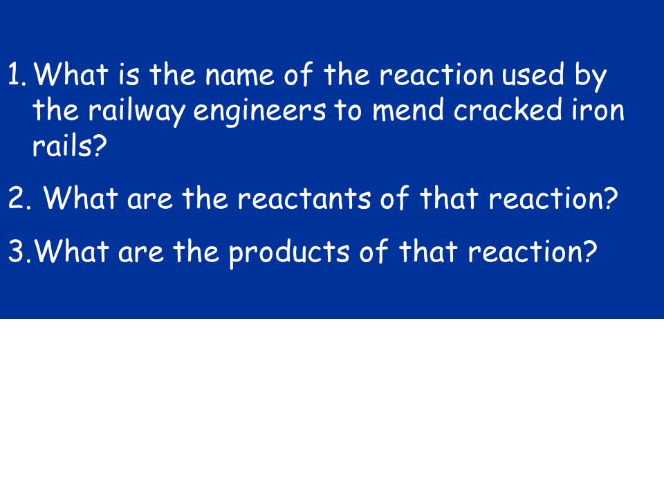 1.What is the name of the reaction used by the railway engineers to mend cracked iron rails.