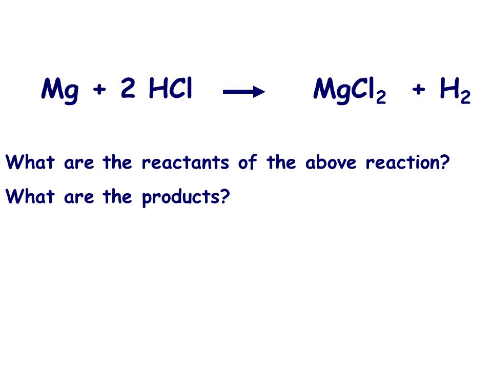 Mg + 2 HCl MgCl 2 + H 2 What are the reactants of the above reaction What are the products