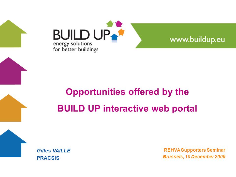 Gilles VAILLE PRACSIS REHVA Supporters Seminar Brussels, 10 December 2009 Opportunities offered by the BUILD UP interactive web portal