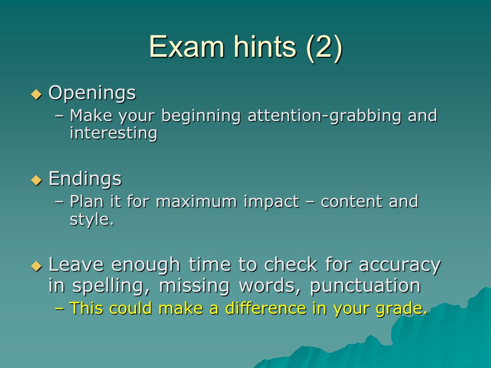 Exam hints (2)  Openings –Make your beginning attention-grabbing and interesting  Endings –Plan it for maximum impact – content and style.