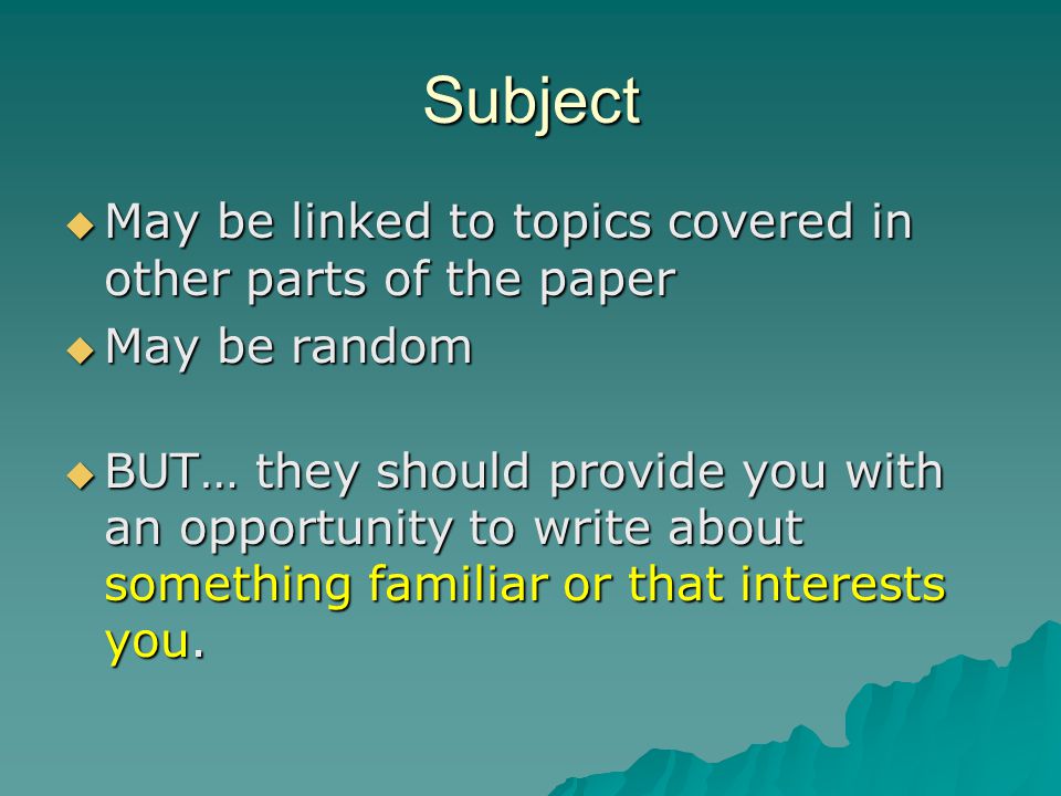 Subject  May be linked to topics covered in other parts of the paper  May be random  BUT… they should provide you with an opportunity to write about something familiar or that interests you.