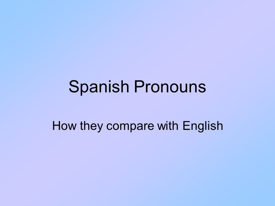 Spanish Pronouns How they compare with English